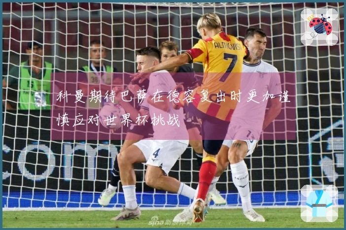 科曼期待巴萨在德容复出时更加谨慎应对世界杯挑战