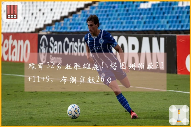 绿军32分狂胜雄鹿！塔图姆斩获23+11+9，布朗贡献26分