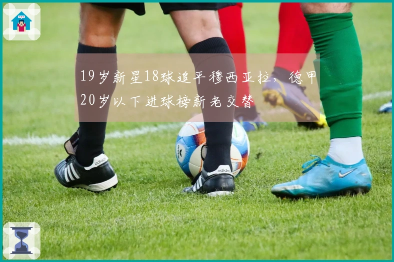 19岁新星18球追平穆西亚拉，德甲20岁以下进球榜新老交替