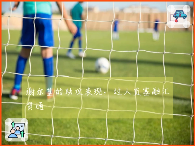 谢尔基的助攻表现，过人直塞融汇贯通