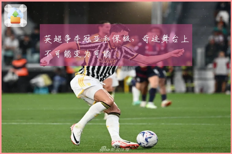 英超争夺冠亚和保级，奇迹舞台上不可能变为可能