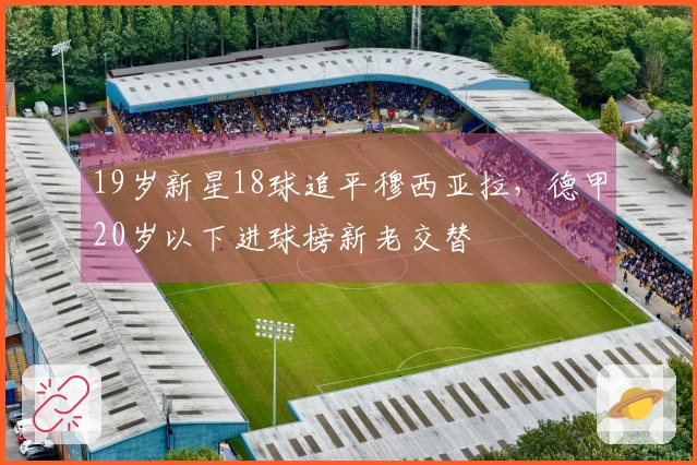 19岁新星18球追平穆西亚拉，德甲20岁以下进球榜新老交替