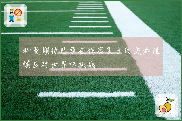 科曼期待巴萨在德容复出时更加谨慎应对世界杯挑战