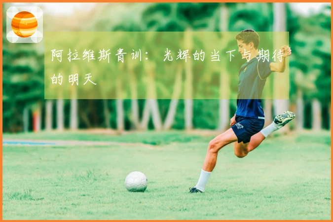 阿拉维斯青训：光辉的当下与期待的明天