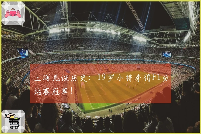 上海见证历史：19岁小将夺得F1分站赛冠军！