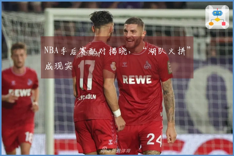 NBA季后赛配对揭晓，“湖队火拼”成现实