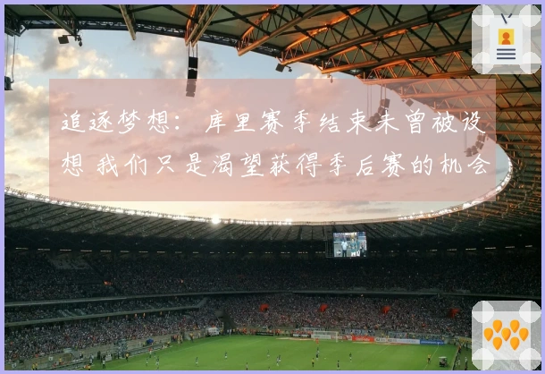 追逐梦想：库里赛季结束未曾被设想 我们只是渴望获得季后赛的机会