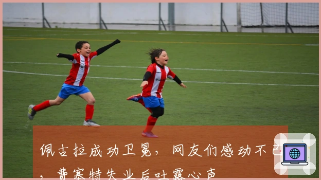 佩古拉成功卫冕，网友们感动不已，费塞特失业后吐露心声