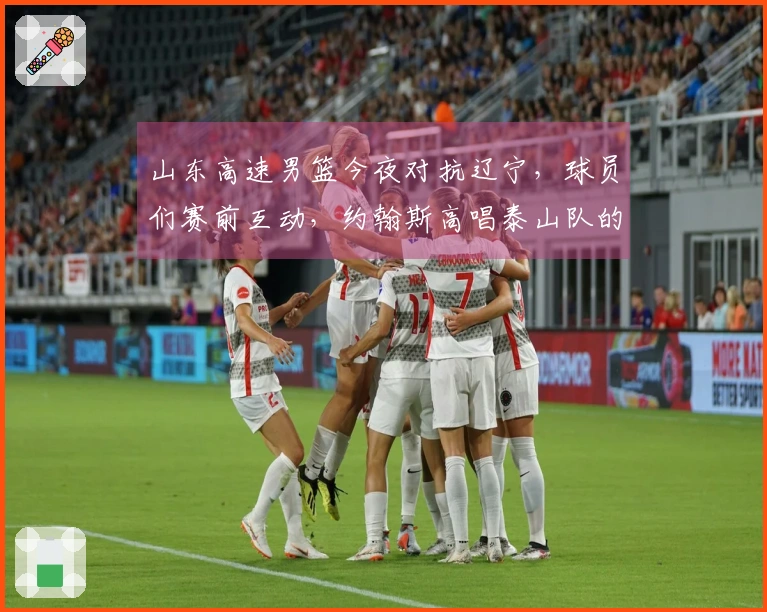 山东高速男篮今夜对抗辽宁，球员们赛前互动，约翰斯高唱泰山队的歌曲