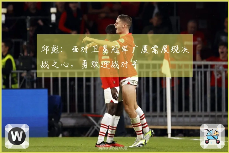 邱彪：面对卫冕冠军广厦需展现决战之心，勇敢迎战对手