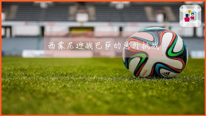 西蒙尼迎战巴萨的意外挑战