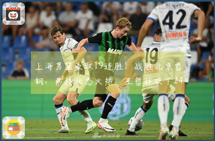 上海男篮豪取19连胜！战胜北京首钢，弗格状态火热，王哲林砍下24分17篮板